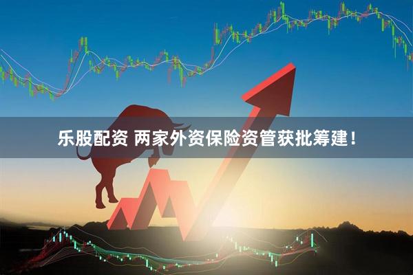乐股配资 两家外资保险资管获批筹建！