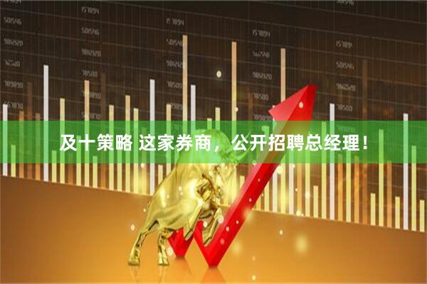 及十策略 这家券商，公开招聘总经理！