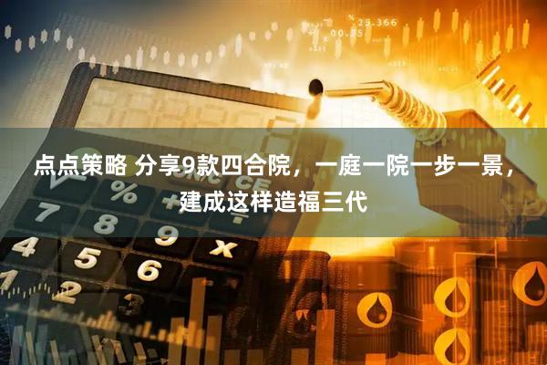 点点策略 分享9款四合院，一庭一院一步一景，建成这样造福三代
