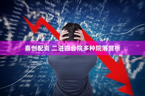 嘉创配资 二进四合院多种院落赏析