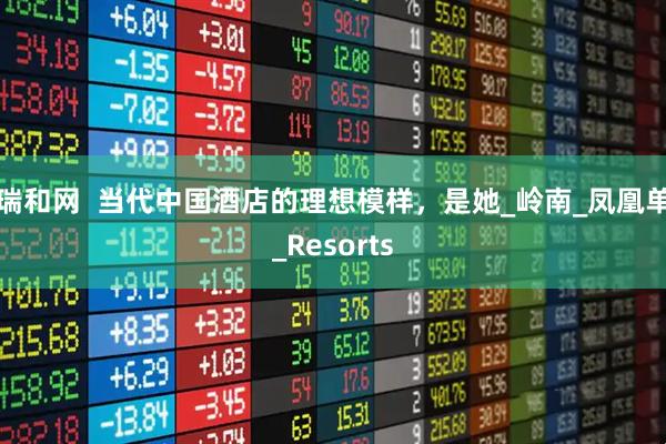 瑞和网  当代中国酒店的理想模样，是她_岭南_凤凰单_Resorts