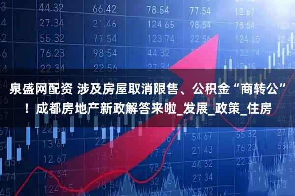 泉盛网配资 涉及房屋取消限售、公积金“商转公”！成都房地产新政解答来啦_发展_政策_住房