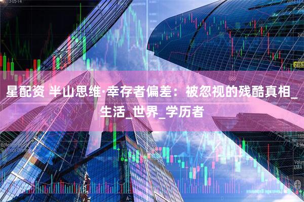 星配资 半山思维·幸存者偏差：被忽视的残酷真相_生活_世界_学历者