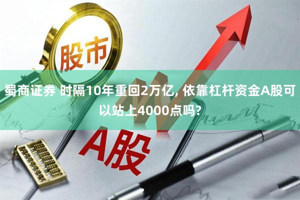 蜀商证券 时隔10年重回2万亿, 依靠杠杆资金A股可以站上4000点吗?